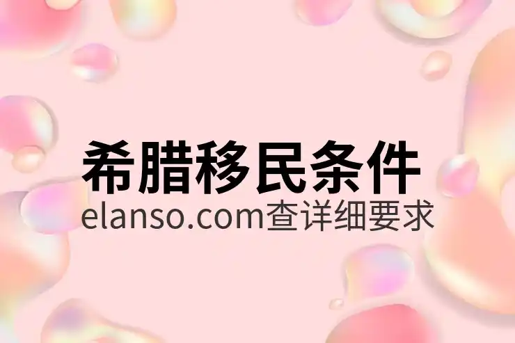 希腊移民方法有哪些适合不同类型申请者