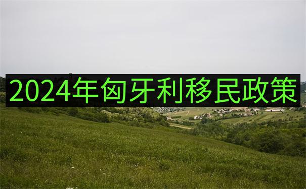 2024匈牙利移民政策对学历不高经验丰富者的变化