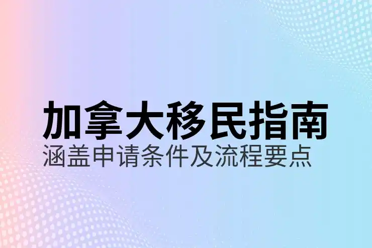 加拿大移民的最新政策与变化解析