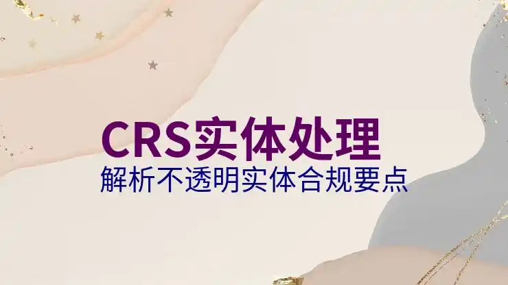 境外盈利税务申报步骤与CRS共同申报准则合规
