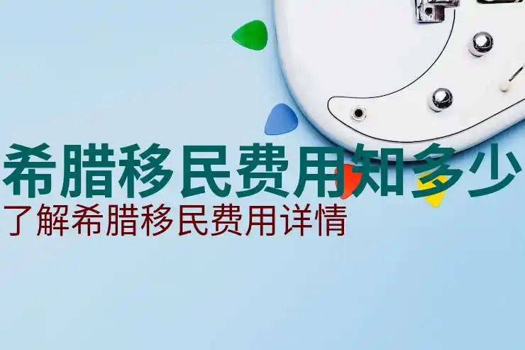 希腊移民需要多少钱费用呢包含哪些开支