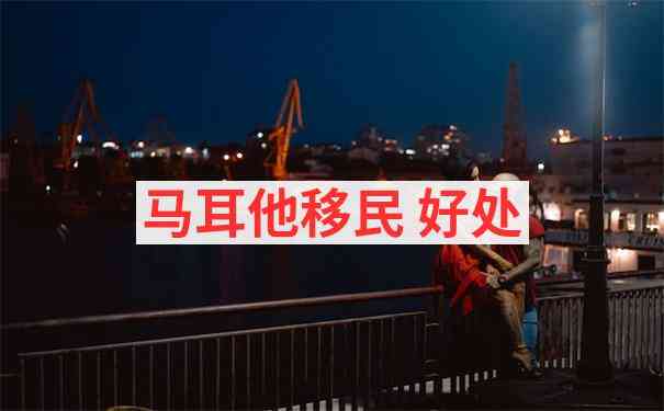 马耳他偏远地区移民优惠政策及选择