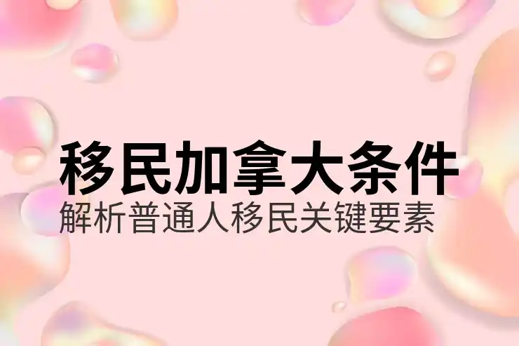 移民加拿大需要什么条件？EE评分、省提名、雇主担保详解